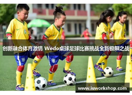 创新融合体育激情 Wedo桌球足球比赛挑战全新极限之战